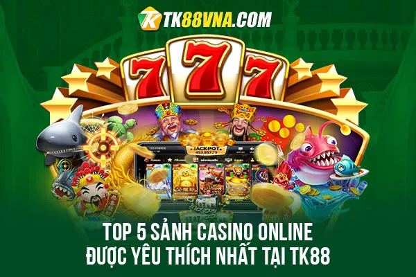 Top 5 sảnh casino online được yêu thích nhất tại TK88